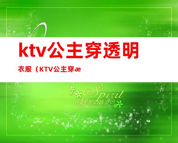 ktv公主穿透明衣服（KTV公主穿搭）