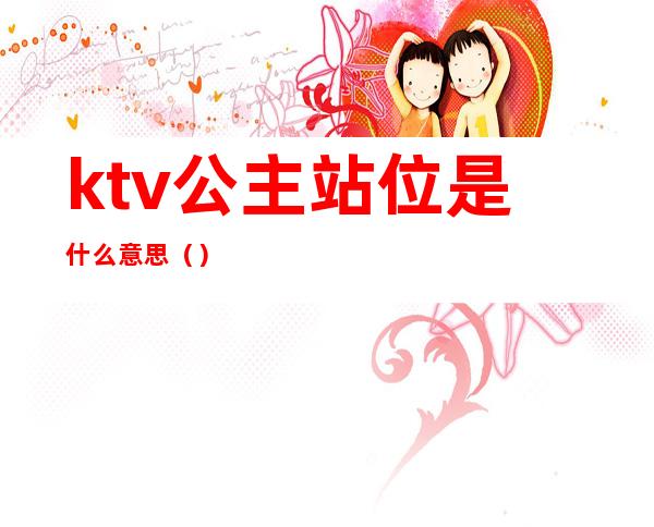 ktv公主站位是什么意思（）