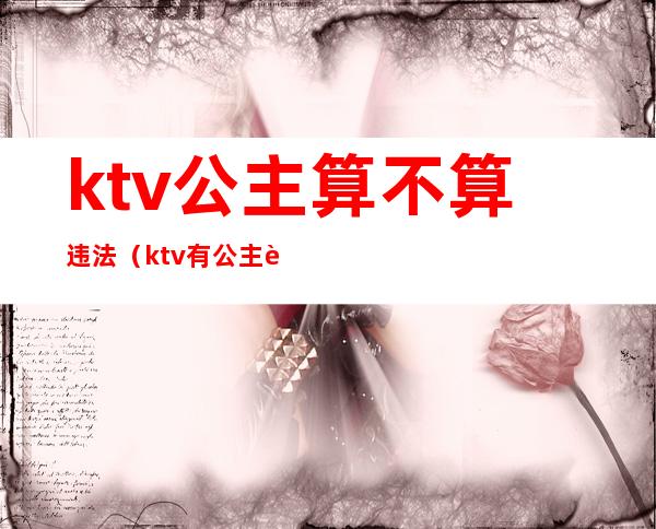 ktv公主算不算违法（ktv有公主违法吗）