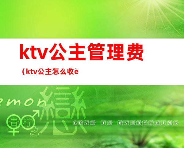 ktv公主管理费（ktv公主怎么收费）