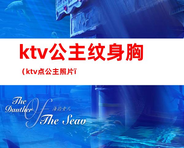 ktv公主纹身胸（ktv点公主照片）