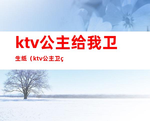 ktv公主给我卫生纸（ktv公主卫生巾）