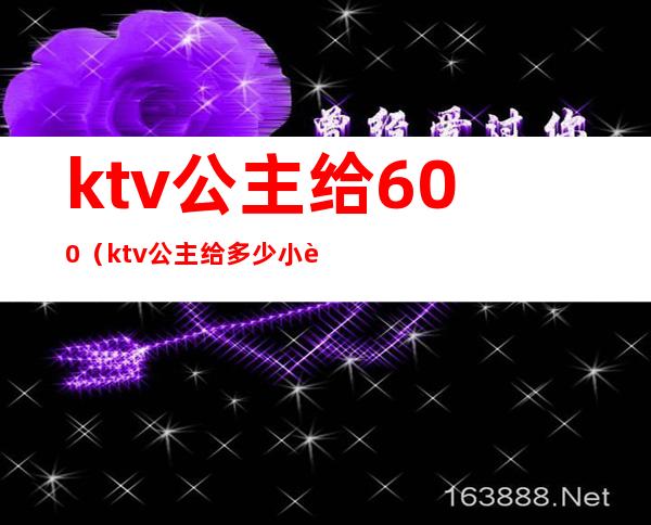 ktv公主给600（ktv公主给多少小费）