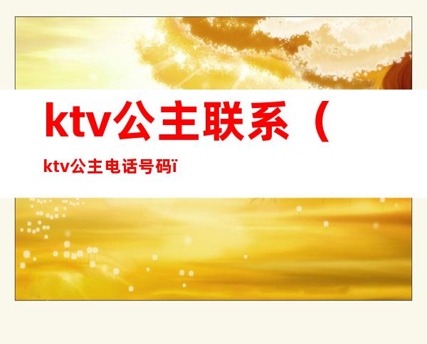 ktv公主联系（ktv公主电话号码）