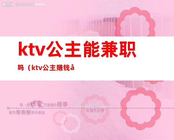 ktv公主能兼职吗（ktv公主赚钱多吗）