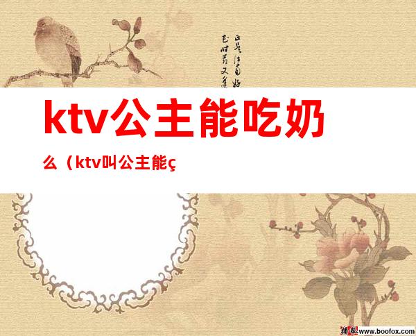 ktv公主能吃奶么（ktv叫公主能玩吗）