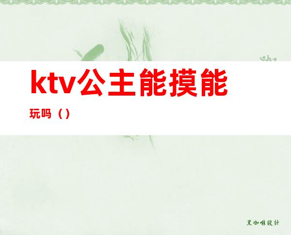 ktv公主能摸能玩吗（）