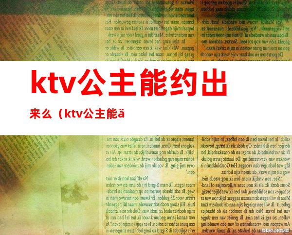 ktv公主能约出来么（ktv公主能交往吗）