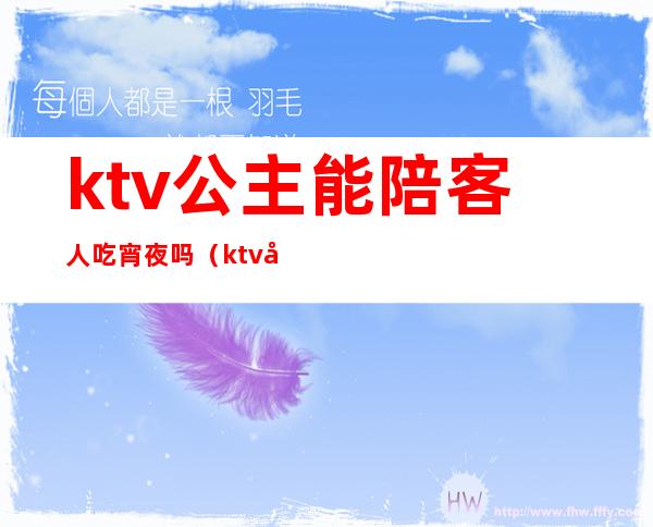 ktv公主能陪客人吃宵夜吗（ktv公主约出来吃饭）