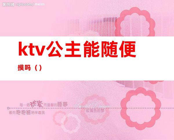 ktv公主能随便摸吗（）