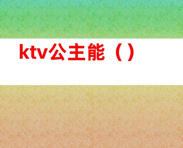 ktv公主能（）