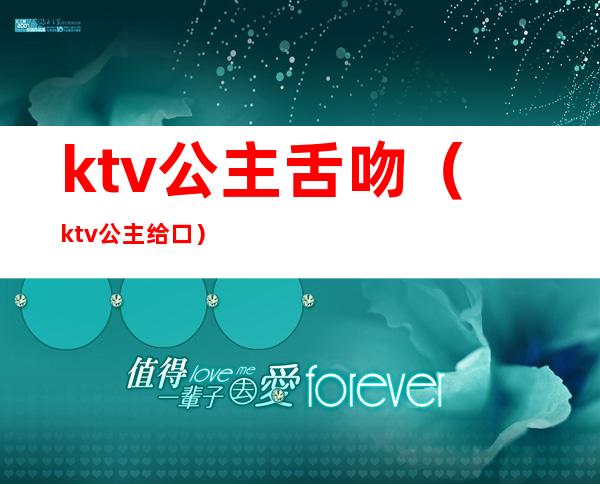 ktv公主舌吻（ktv公主给口）