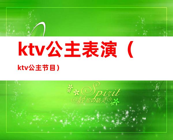 ktv公主表演（ktv公主节目）