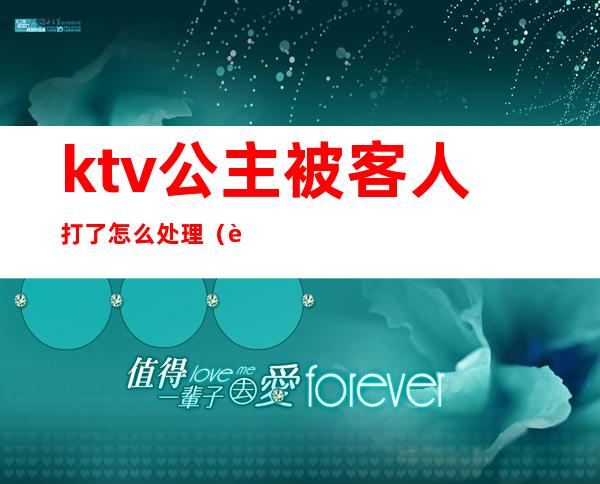 ktv公主被客人打了怎么处理（被ktv公主骗的怎么处理）