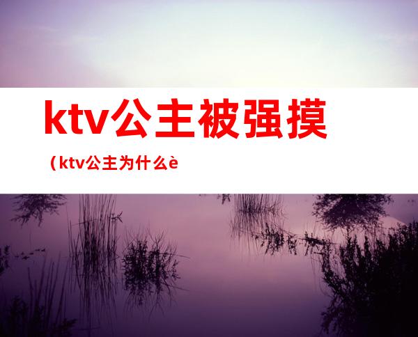 ktv公主被强摸（ktv公主为什么能摸）