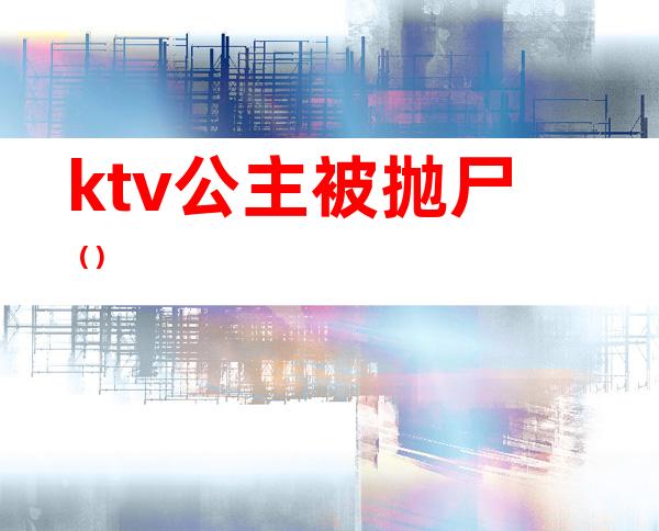 ktv公主被抛尸（）