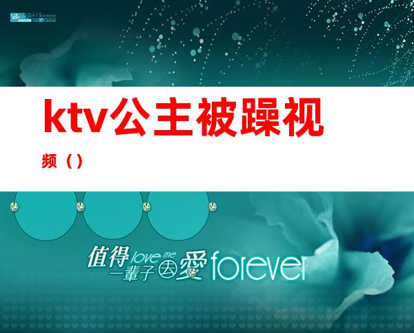 ktv公主被躁视频（）