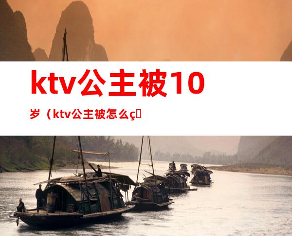 ktv公主被10岁（ktv公主被怎么玩）