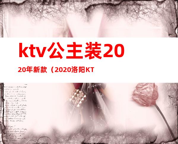 ktv公主装2020年新款（2020洛阳KTv公主多少钱）