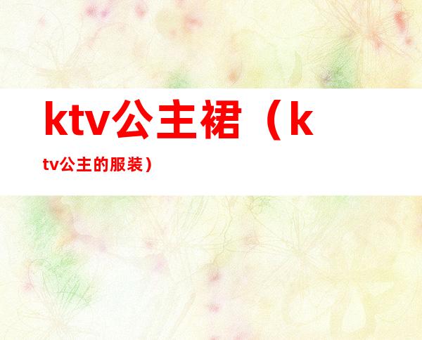 ktv公主裙（ktv公主的服装）