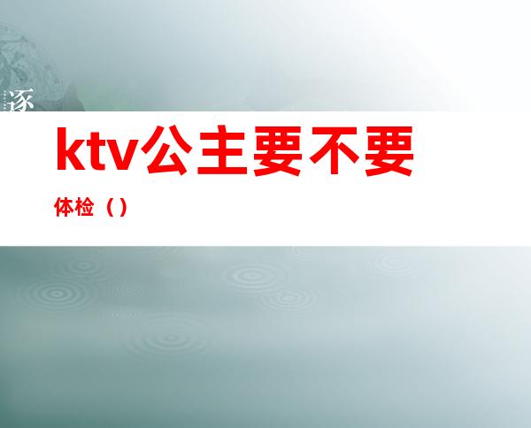 ktv公主要不要体检（）