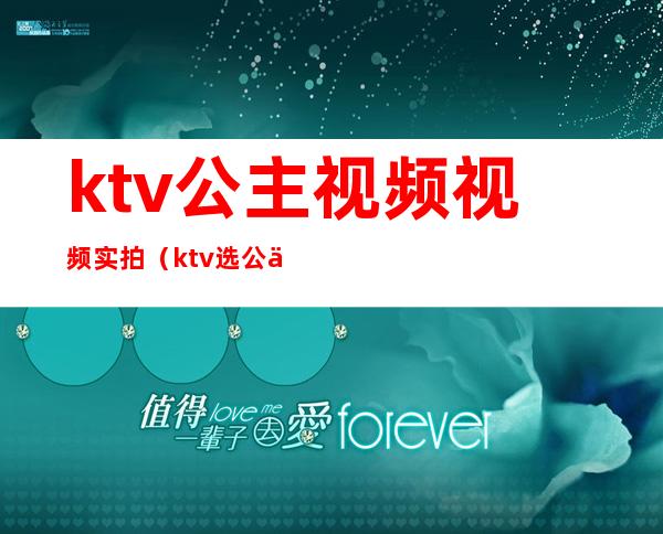 ktv公主视频视频实拍（ktv选公主现场视频）