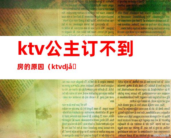 ktv公主订不到房的原因（ktvdj公主新来的订不到房怎么办）