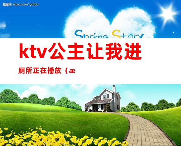 ktv公主让我进厕所正在播放（正在播放KTV认识的公主带回）