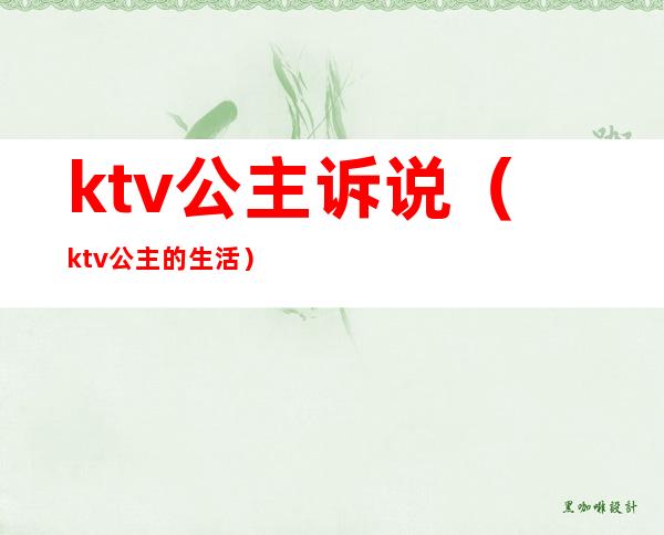 ktv公主诉说（ktv公主的生活）