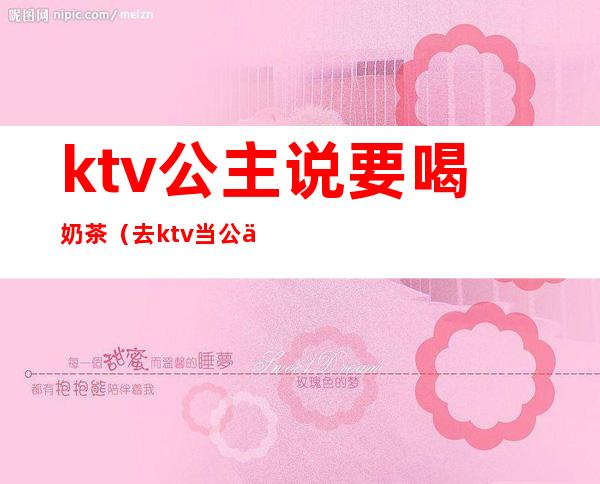 ktv公主说要喝奶茶（去ktv当公主）