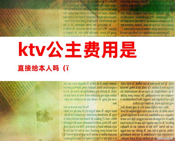 ktv公主费用是直接给本人吗（）