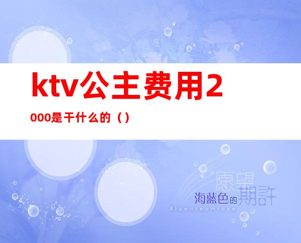 ktv公主费用2000是干什么的（）