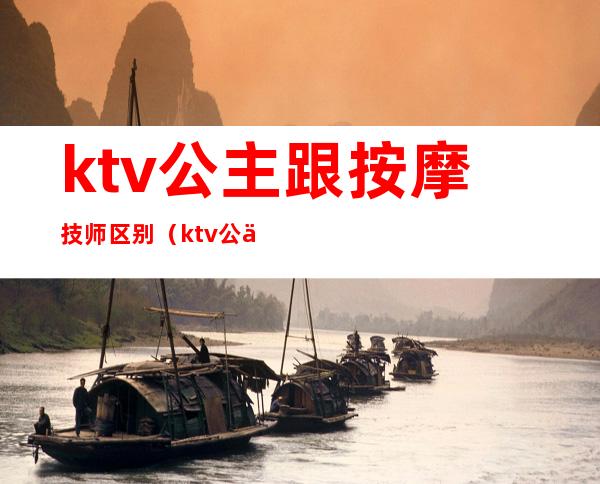 ktv公主跟按摩技师区别（ktv公主和服务员的区别）