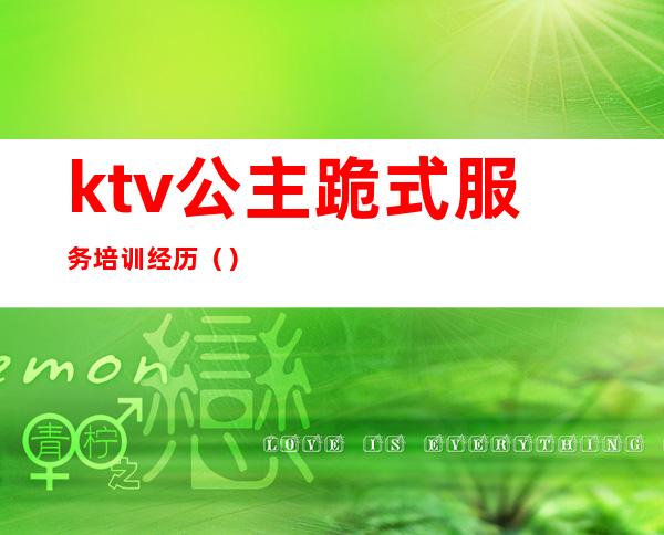 ktv公主跪式服务培训经历（）