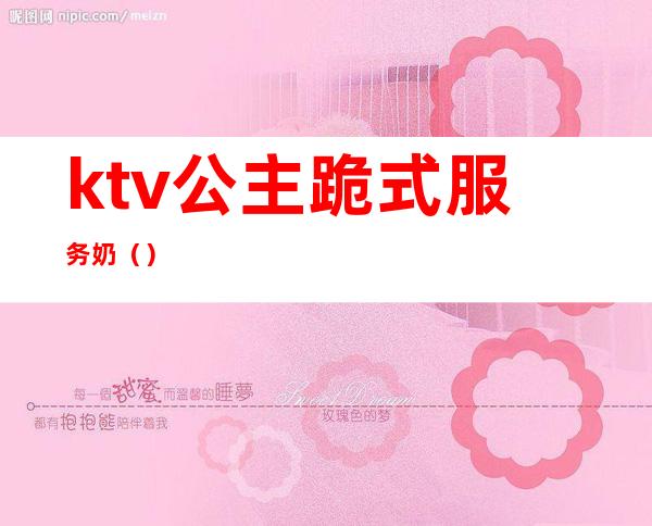 ktv公主跪式服务奶（）