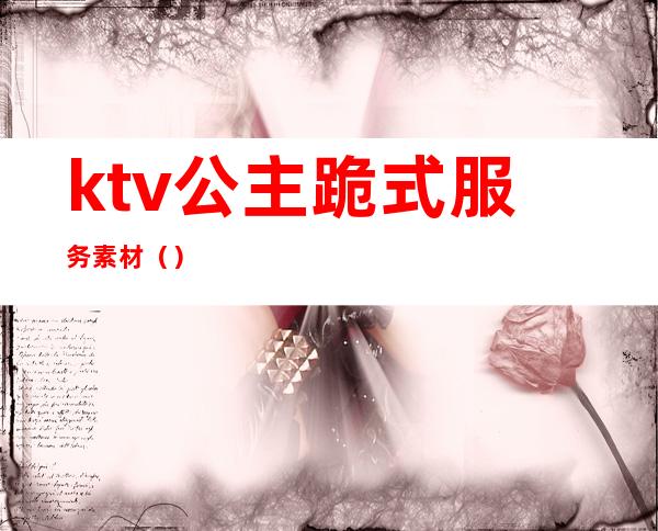 ktv公主跪式服务素材（）