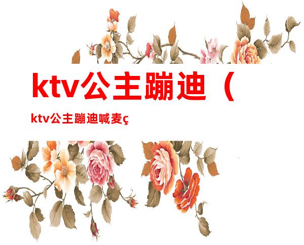 ktv公主蹦迪（ktv公主蹦迪喊麦的词）