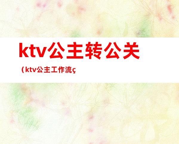 ktv公主转公关（ktv公主工作流程）