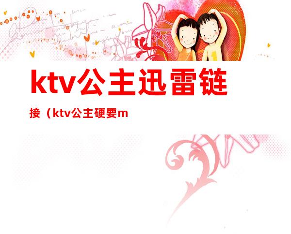 ktv公主迅雷链接（ktv公主硬要magnet）