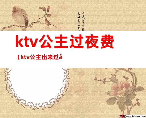 ktv公主过夜费（ktv公主出来过夜要钱吗）