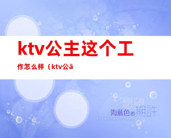 ktv公主这个工作怎么样（ktv公主要做什么工作）