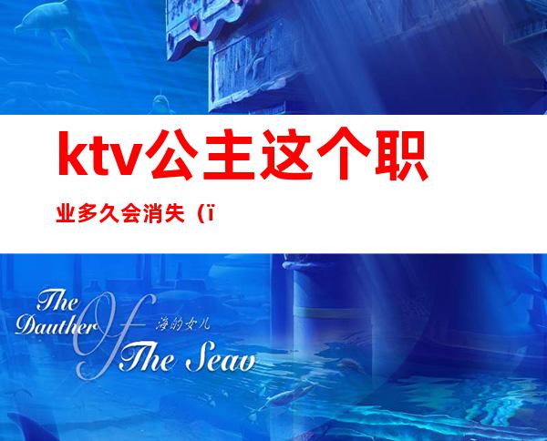 ktv公主这个职业多久会消失（）