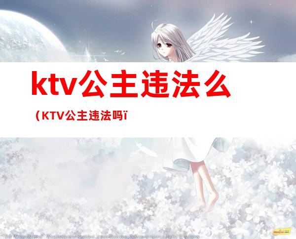 ktv公主违法么（KTV公主违法吗）