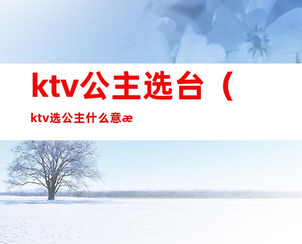 ktv公主选台（ktv选公主什么意思）