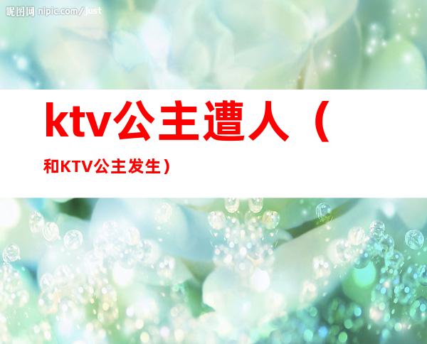 ktv公主遭人（和KTV公主发生）