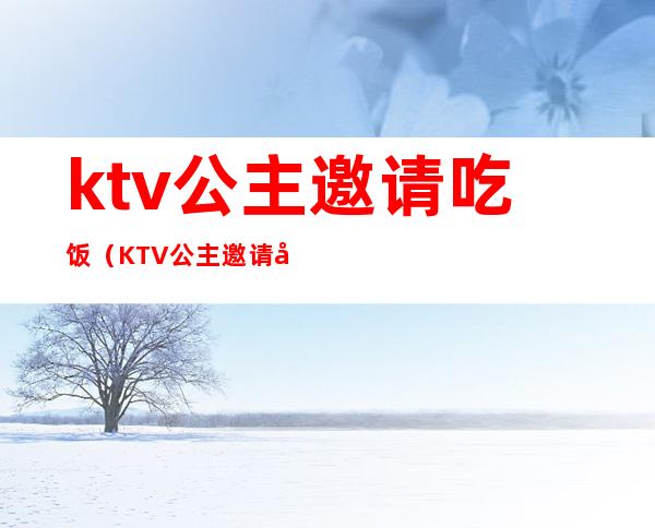 ktv公主邀请吃饭（KTV公主邀请去厕所）