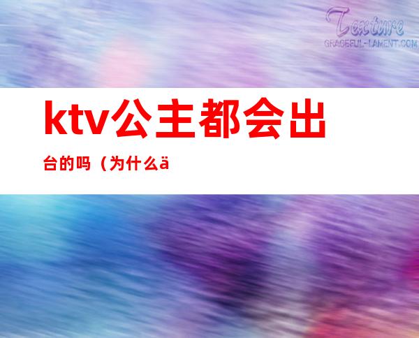 ktv公主都会出台的吗（为什么会有ktv公主）