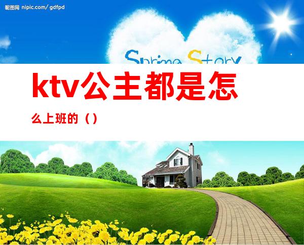 ktv公主都是怎么上班的（）