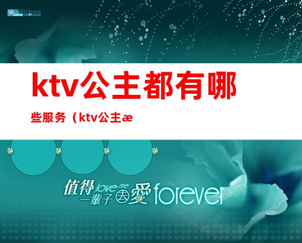 ktv公主都有哪些服务（ktv公主提供什么服务）