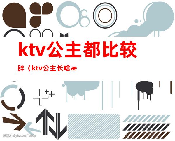 ktv公主都比较胖（ktv公主长啥样）